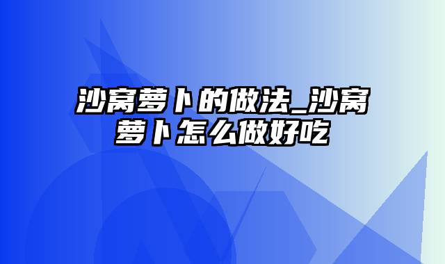 沙窝萝卜的做法_沙窝萝卜怎么做好吃