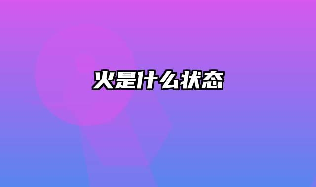 火是什么状态