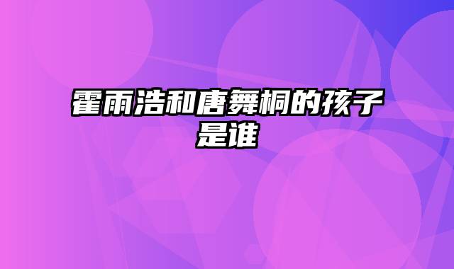 霍雨浩和唐舞桐的孩子是谁