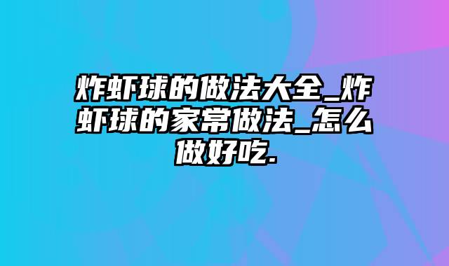 炸虾球的做法大全_炸虾球的家常做法_怎么做好吃.