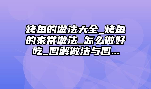 烤鱼的做法大全_烤鱼的家常做法_怎么做好吃_图解做法与图...