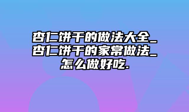 杏仁饼干的做法大全_杏仁饼干的家常做法_怎么做好吃.