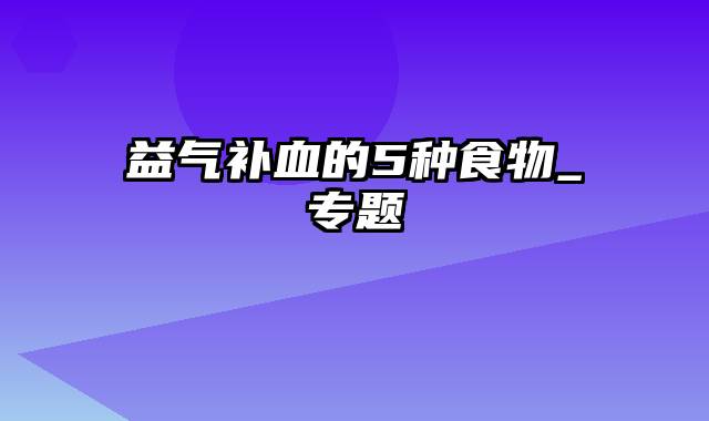 益气补血的5种食物_专题