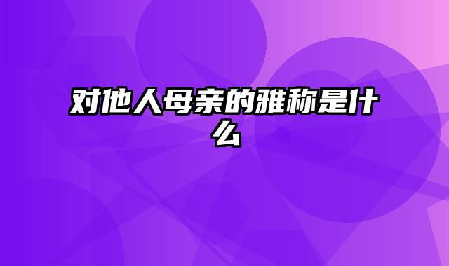 对他人母亲的雅称是什么