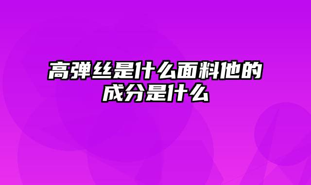 高弹丝是什么面料他的成分是什么