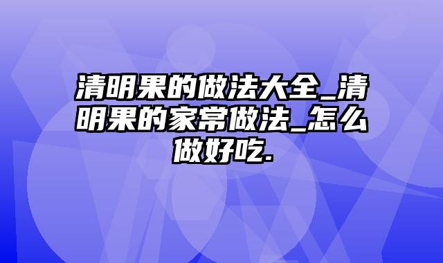 清明果的做法大全_清明果的家常做法_怎么做好吃.