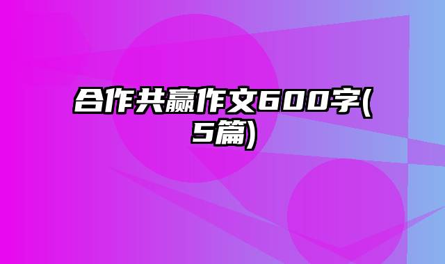 合作共赢作文600字(5篇)