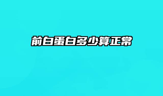 前白蛋白多少算正常