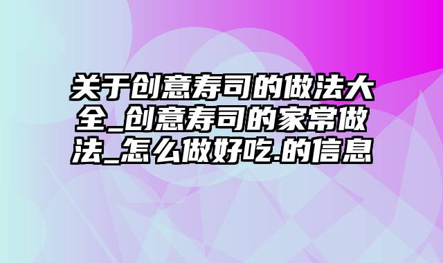 关于创意寿司的做法大全_创意寿司的家常做法_怎么做好吃.的信息