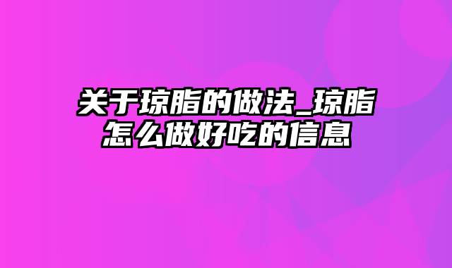 关于琼脂的做法_琼脂怎么做好吃的信息