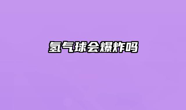 氢气球会爆炸吗