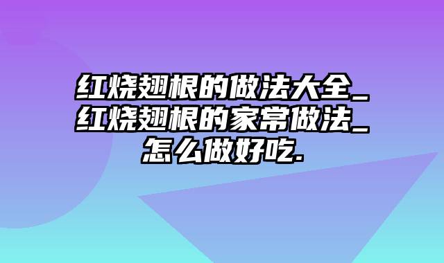 红烧翅根的做法大全_红烧翅根的家常做法_怎么做好吃.