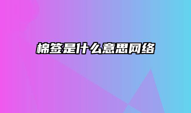 棉签是什么意思网络