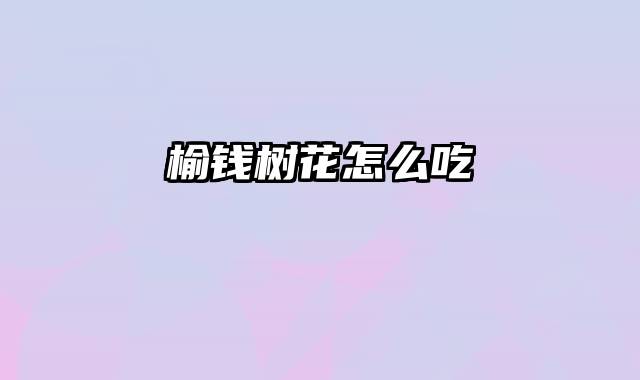 榆钱树花怎么吃