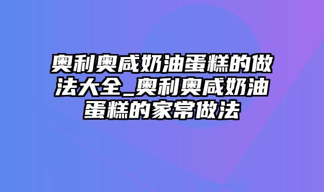 奥利奥咸奶油蛋糕的做法大全_奥利奥咸奶油蛋糕的家常做法