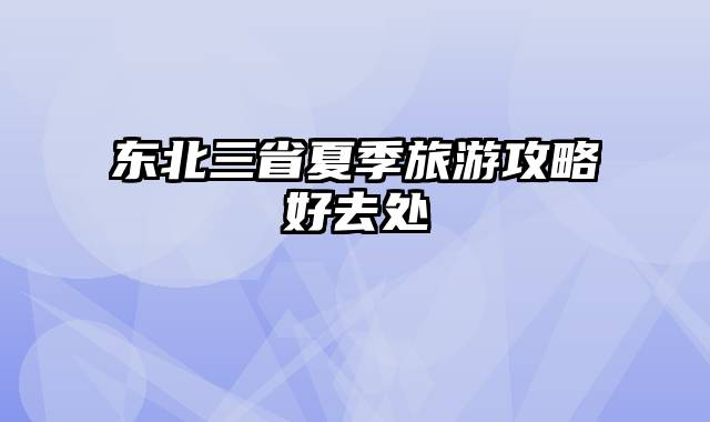 东北三省夏季旅游攻略好去处