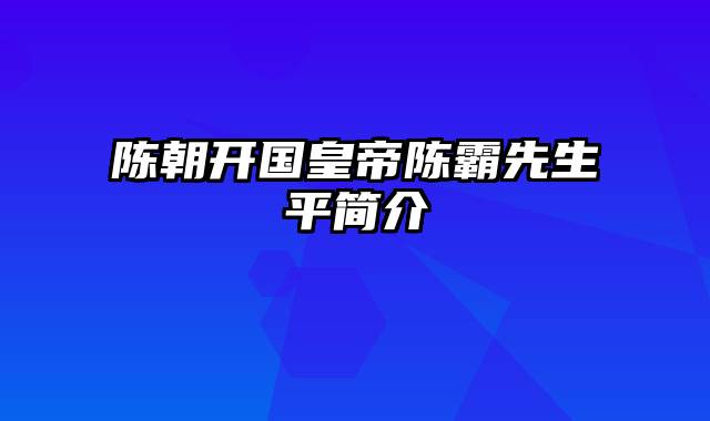 陈朝开国皇帝陈霸先生平简介