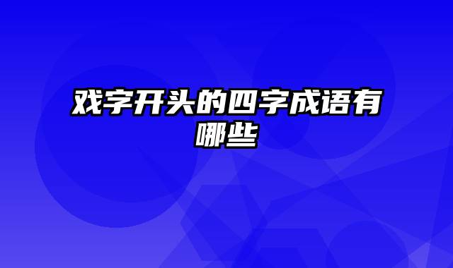 戏字开头的四字成语有哪些