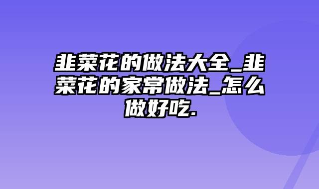 韭菜花的做法大全_韭菜花的家常做法_怎么做好吃.