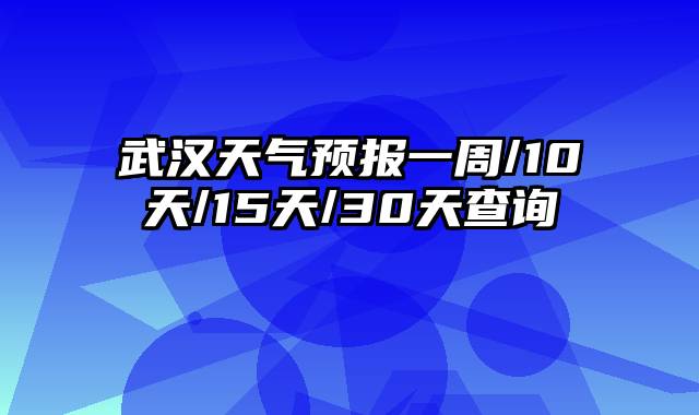 武汉天气预报一周/10天/15天/30天查询