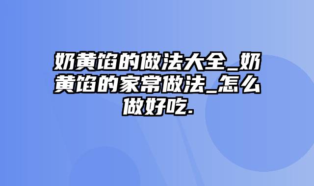 奶黄馅的做法大全_奶黄馅的家常做法_怎么做好吃.