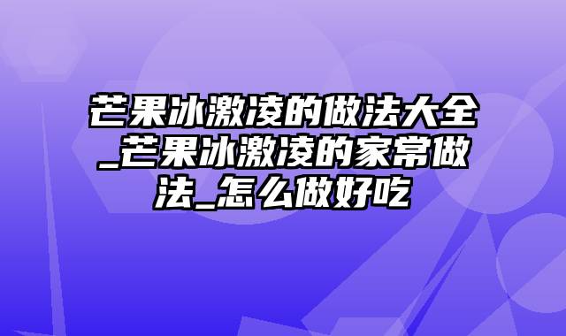 芒果冰激凌的做法大全_芒果冰激凌的家常做法_怎么做好吃