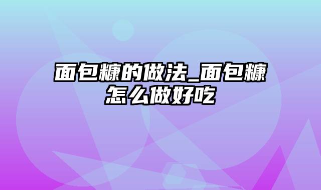 面包糠的做法_面包糠怎么做好吃