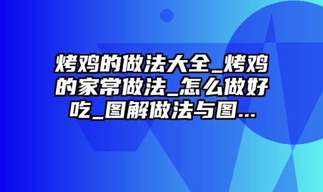 烤鸡的做法大全_烤鸡的家常做法_怎么做好吃_图解做法与图...