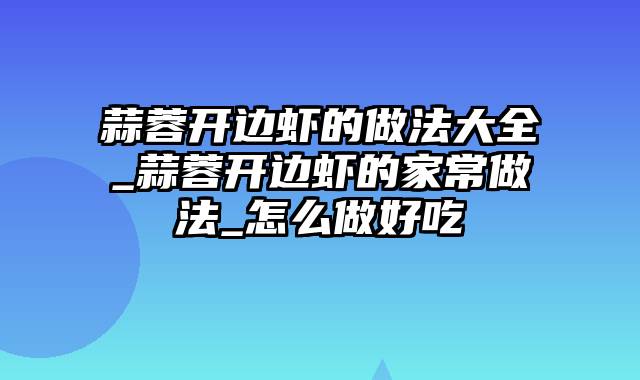 蒜蓉开边虾的做法大全_蒜蓉开边虾的家常做法_怎么做好吃