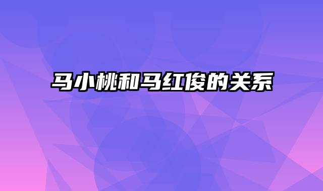 马小桃和马红俊的关系