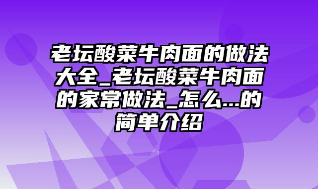 老坛酸菜牛肉面的做法大全_老坛酸菜牛肉面的家常做法_怎么...的简单介绍