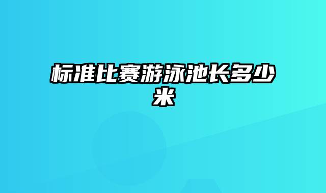 标准比赛游泳池长多少米