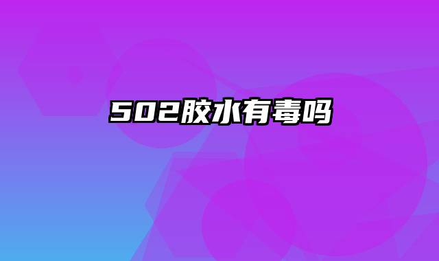 502胶水有毒吗