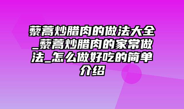 藜蒿炒腊肉的做法大全_藜蒿炒腊肉的家常做法_怎么做好吃的简单介绍