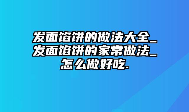 发面馅饼的做法大全_发面馅饼的家常做法_怎么做好吃.