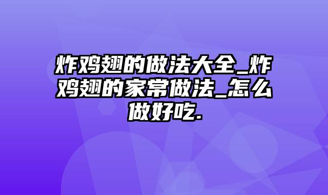 炸鸡翅的做法大全_炸鸡翅的家常做法_怎么做好吃.