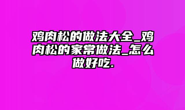 鸡肉松的做法大全_鸡肉松的家常做法_怎么做好吃.