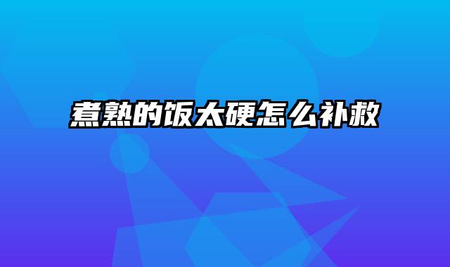 煮熟的饭太硬怎么补救