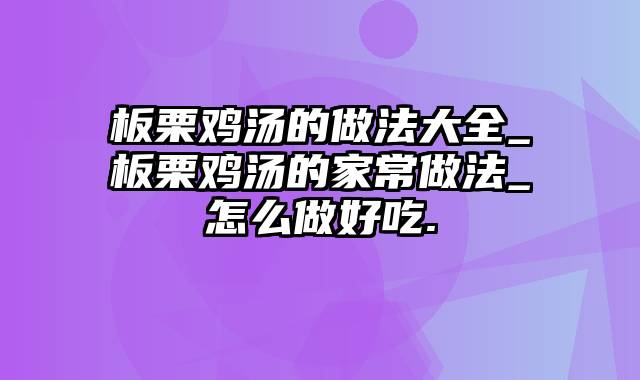 板栗鸡汤的做法大全_板栗鸡汤的家常做法_怎么做好吃.