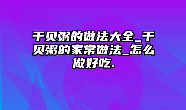 干贝粥的做法大全_干贝粥的家常做法_怎么做好吃.