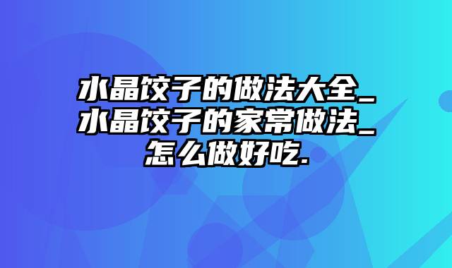 水晶饺子的做法大全_水晶饺子的家常做法_怎么做好吃.