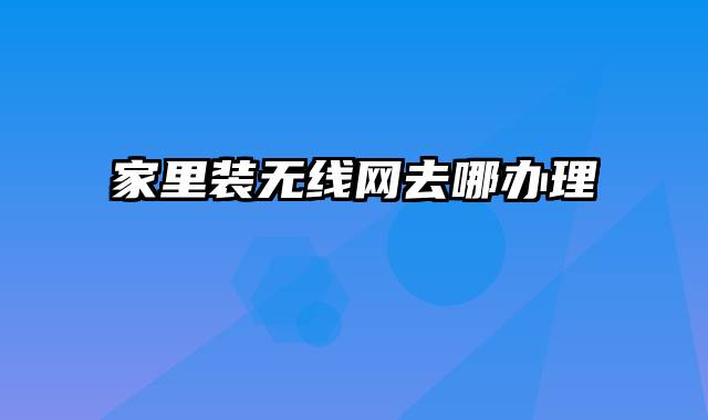 家里装无线网去哪办理