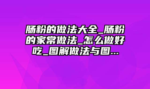 肠粉的做法大全_肠粉的家常做法_怎么做好吃_图解做法与图...