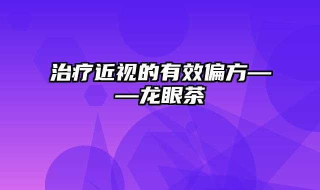 治疗近视的有效偏方——龙眼茶