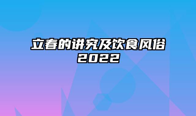 立春的讲究及饮食风俗2022