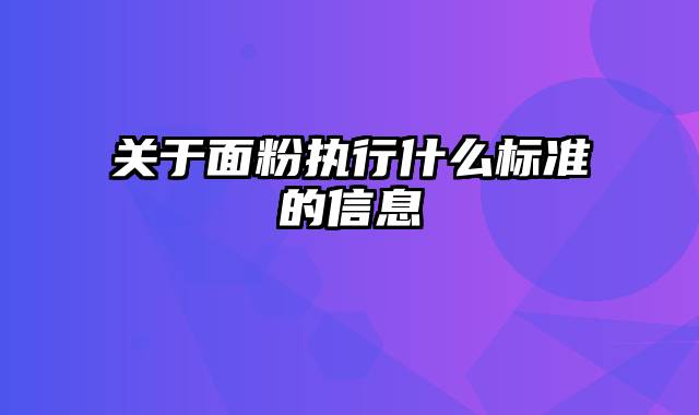 关于面粉执行什么标准的信息