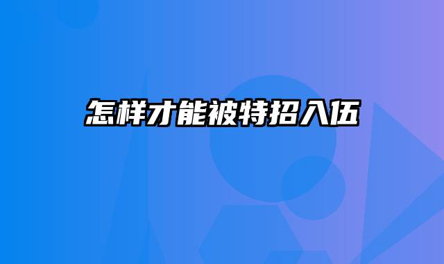 怎样才能被特招入伍