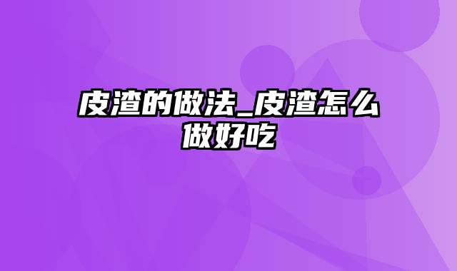 皮渣的做法_皮渣怎么做好吃