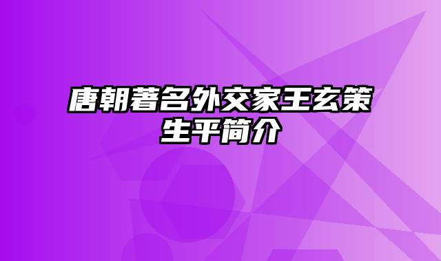 唐朝著名外交家王玄策生平简介