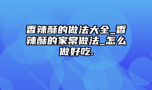 香辣酥的做法大全_香辣酥的家常做法_怎么做好吃.